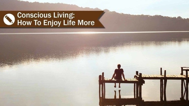 Conscious Living: How To Enjoy Life More